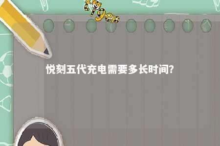 悦刻五代充电需要多长时间

？ 